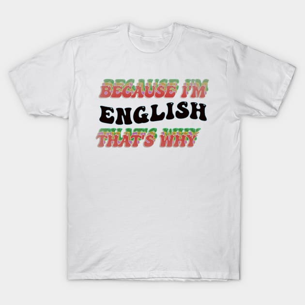 BECAUSE I AM ENGLISH - THAT'S WHY T-Shirt by elSALMA